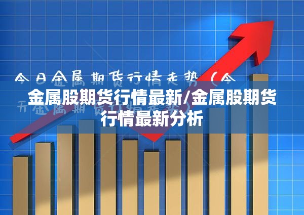 金属股期货行情最新/金属股期货行情最新分析 金属股期货行情最新/金属股期货行情最新分析