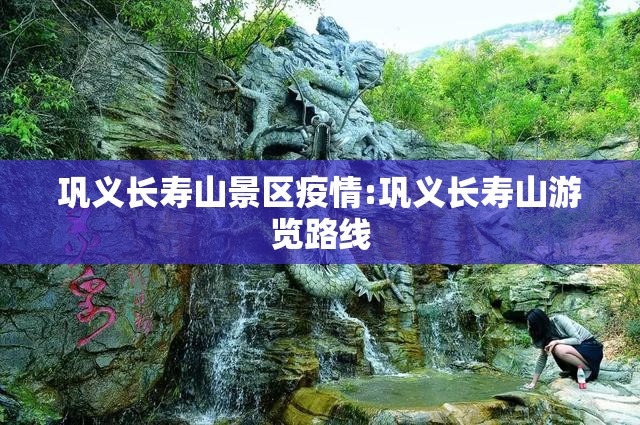 巩义长寿山景区疫情:巩义长寿山游览路线