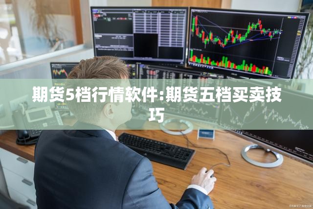 期货5档行情软件:期货五档买卖技巧 期货5档行情软件:期货五档买卖技巧