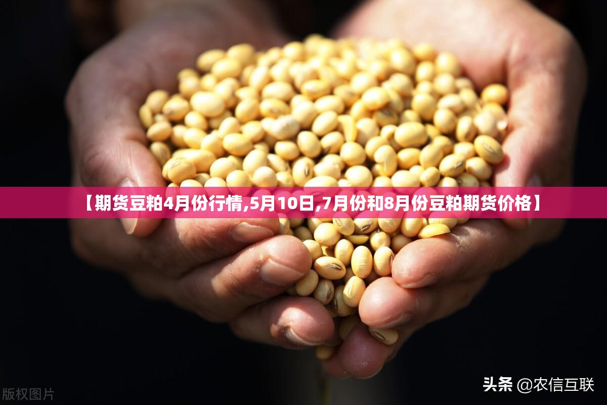 【期货豆粕4月份行情,5月10日,7月份和8月份豆粕期货价格】 【期货豆粕4月份行情,5月10日,7月份和8月份豆粕期货价格】