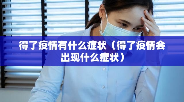 得了疫情有什么症状(得了疫情会出现什么症状) 得了疫情有什么症状(得了疫情会出现什么症状)
