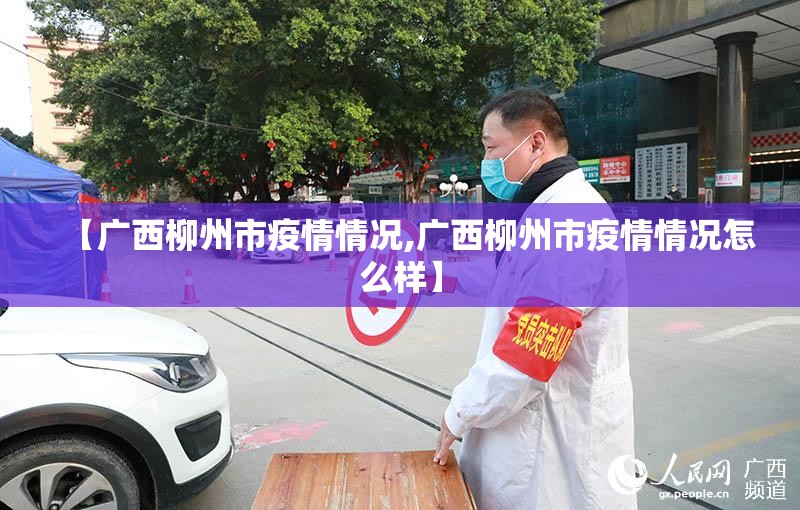 【广西柳州市疫情情况,广西柳州市疫情情况怎么样】 【广西柳州市疫情情况,广西柳州市疫情情况怎么样】