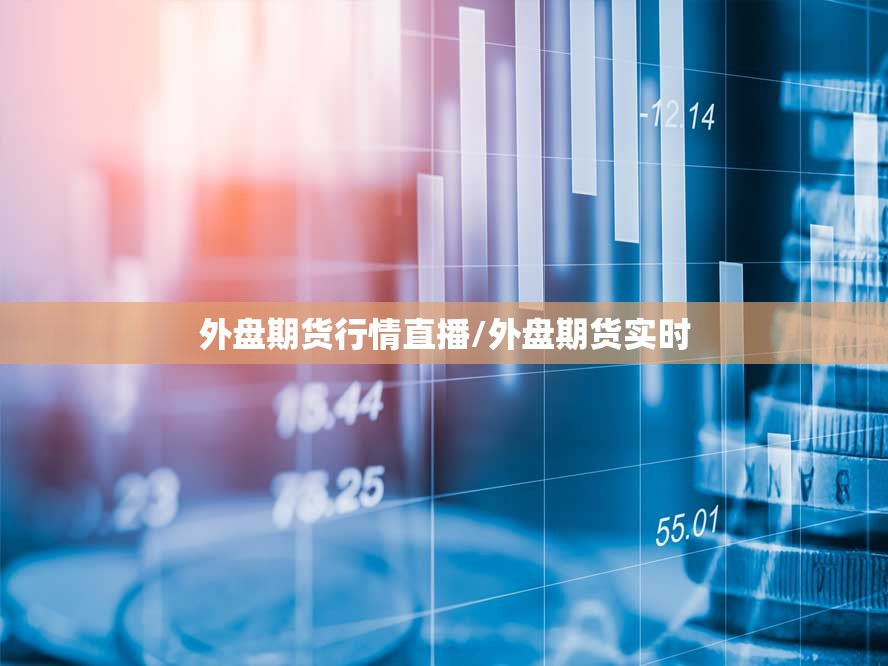 外盘期货行情直播/外盘期货实时 外盘期货行情直播/外盘期货实时