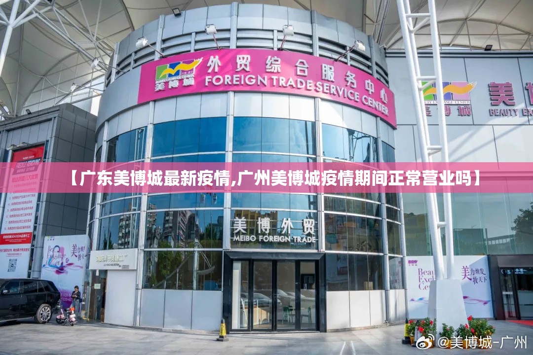 【广东美博城最新疫情,广州美博城疫情期间正常营业吗】 【广东美博城最新疫情,广州美博城疫情期间正常营业吗】