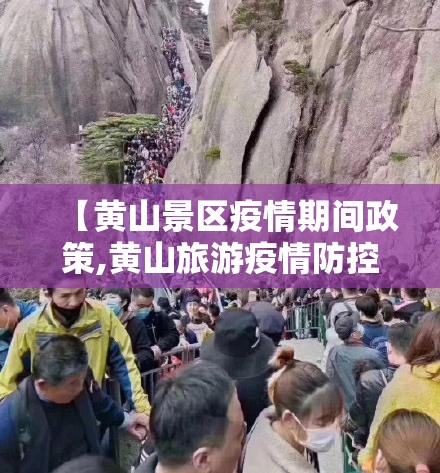 【黄山景区疫情期间政策,黄山旅游疫情防控公告】 【黄山景区疫情期间政策,黄山旅游疫情防控公告】
