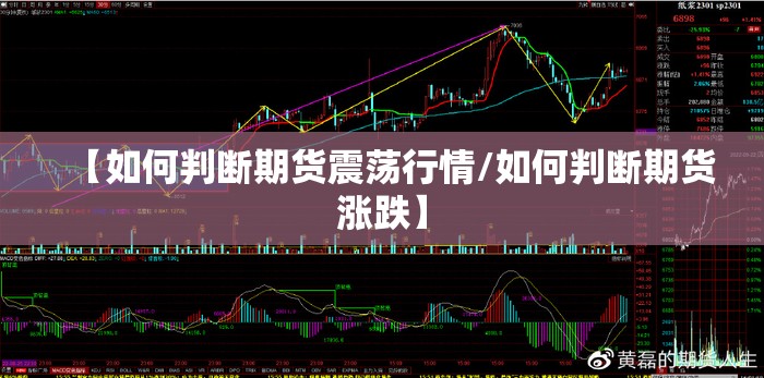 【如何判断期货震荡行情/如何判断期货涨跌】 【如何判断期货震荡行情/如何判断期货涨跌】