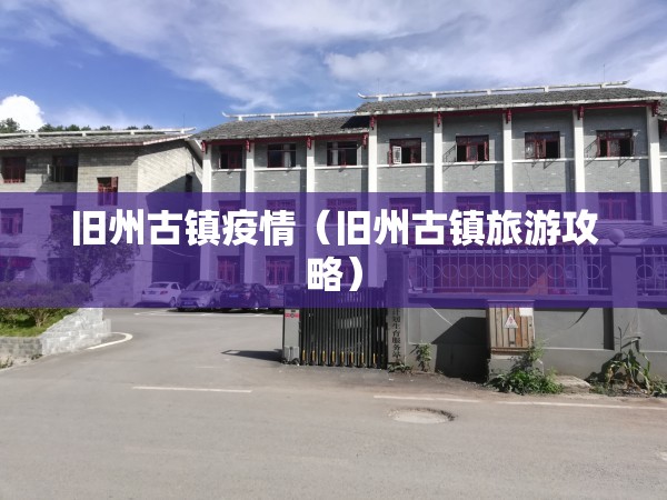 旧州古镇疫情(旧州古镇旅游攻略) 旧州古镇疫情(旧州古镇旅游攻略)