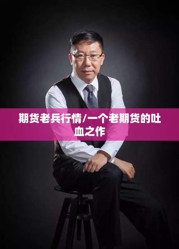 期货老兵行情/一个老期货的吐血之作 期货老兵行情/一个老期货的吐血之作