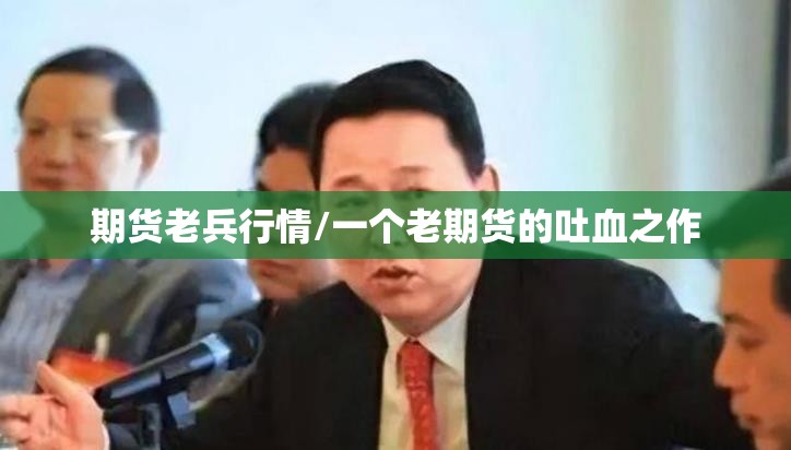 期货老兵行情/一个老期货的吐血之作 期货老兵行情/一个老期货的吐血之作