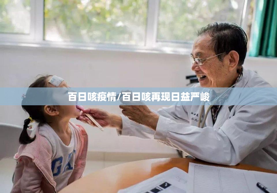 百日咳疫情/百日咳再现日益严峻 百日咳疫情/百日咳再现日益严峻