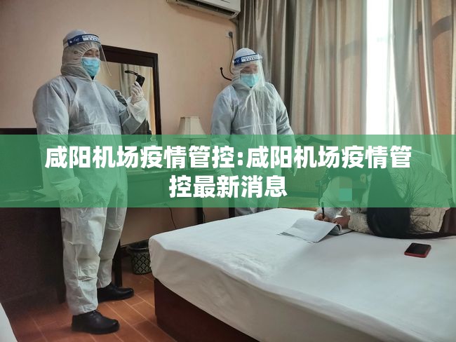 咸阳机场疫情管控:咸阳机场疫情管控最新消息 咸阳机场疫情管控:咸阳机场疫情管控最新消息