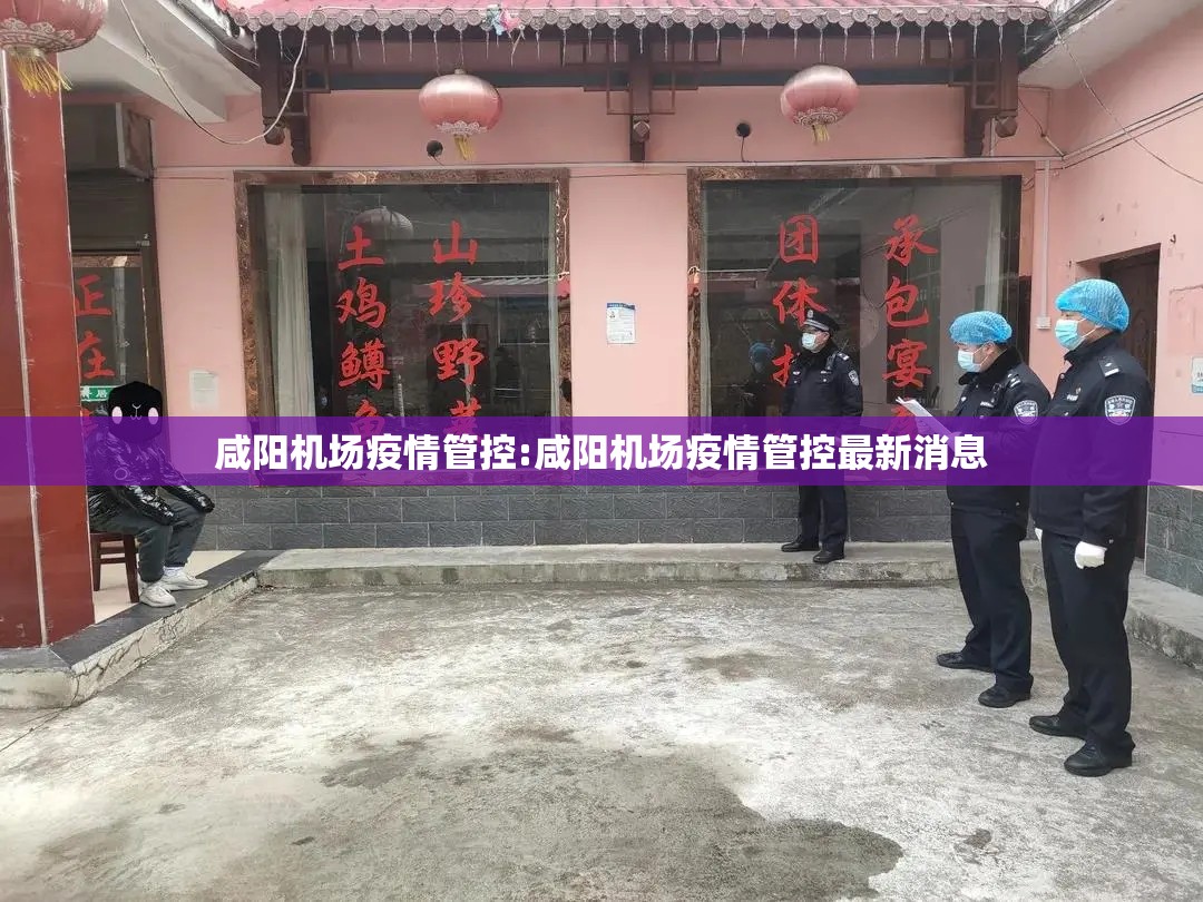 咸阳机场疫情管控:咸阳机场疫情管控最新消息 咸阳机场疫情管控:咸阳机场疫情管控最新消息