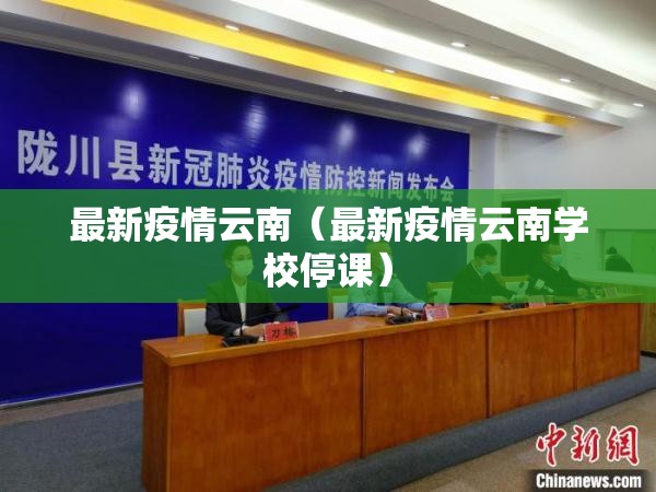 最新疫情云南(最新疫情云南学校停课) 最新疫情云南(最新疫情云南学校停课)