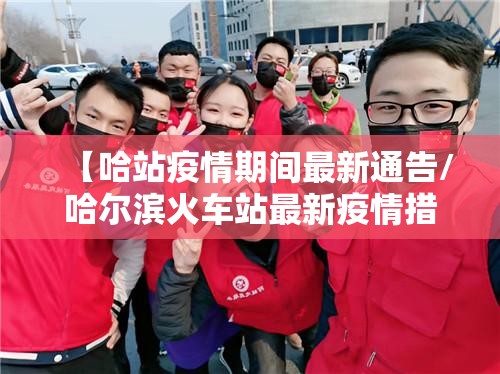 【哈站疫情期间最新通告/哈尔滨火车站最新疫情措施】 【哈站疫情期间最新通告/哈尔滨火车站最新疫情措施】