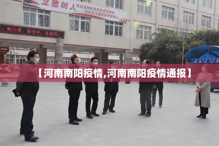 【河南南阳疫情,河南南阳疫情通报】 【河南南阳疫情,河南南阳疫情通报】