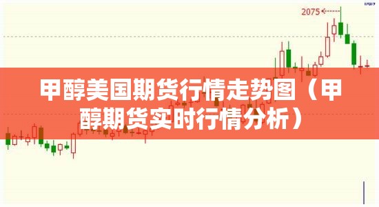 甲醇美国期货行情走势图(甲醇期货实时行情分析) 甲醇美国期货行情走势图(甲醇期货实时行情分析)