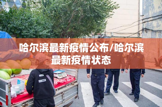哈尔滨最新疫情公布/哈尔滨最新疫情状态