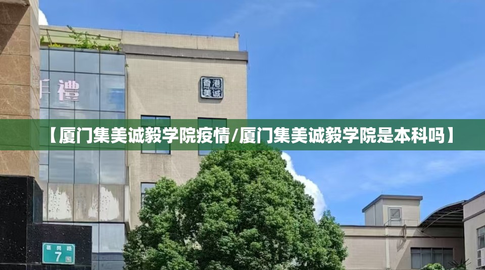 【厦门集美诚毅学院疫情/厦门集美诚毅学院是本科吗】