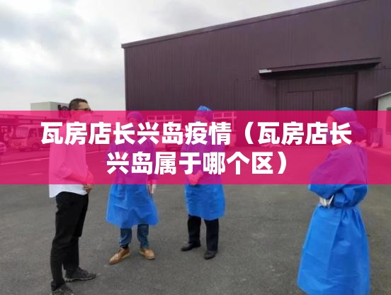 瓦房店长兴岛疫情(瓦房店长兴岛属于哪个区) 瓦房店长兴岛疫情(瓦房店长兴岛属于哪个区)