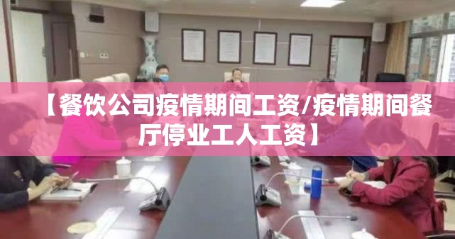 【餐饮公司疫情期间工资/疫情期间餐厅停业工人工资】 【餐饮公司疫情期间工资/疫情期间餐厅停业工人工资】