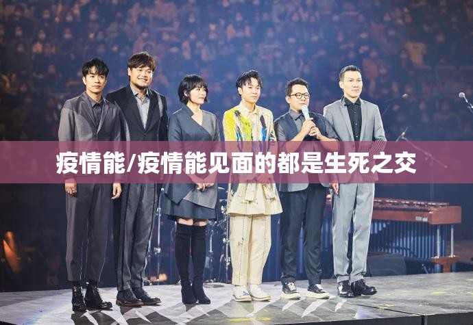 疫情能/疫情能见面的都是生死之交 疫情能/疫情能见面的都是生死之交