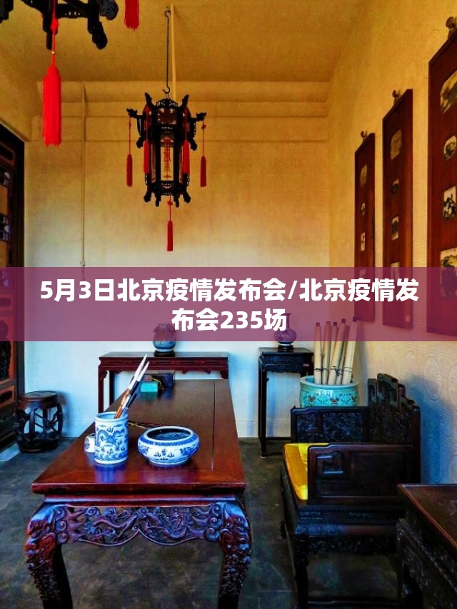 5月3日北京疫情发布会/北京疫情发布会235场 5月3日北京疫情发布会/北京疫情发布会235场