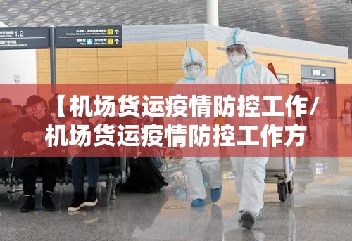 【机场货运疫情防控工作/机场货运疫情防控工作方案】 【机场货运疫情防控工作/机场货运疫情防控工作方案】
