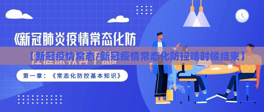 【新冠疫情常态/新冠疫情常态化防控啥时候结束】 【新冠疫情常态/新冠疫情常态化防控啥时候结束】