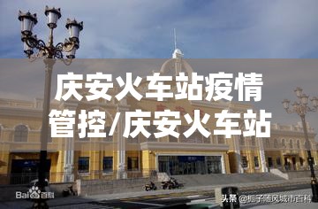 庆安火车站疫情管控/庆安火车站封闭了吗 庆安火车站疫情管控/庆安火车站封闭了吗