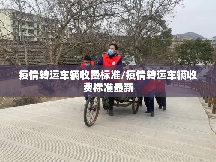 疫情转运车辆收费标准/疫情转运车辆收费标准最新