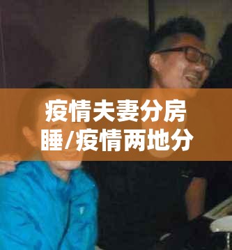 疫情夫妻分房睡/疫情两地分居的夫妻 疫情夫妻分房睡/疫情两地分居的夫妻