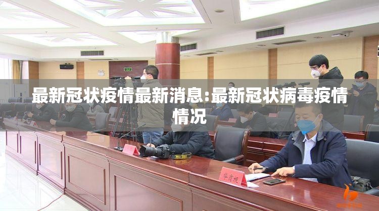 最新冠状疫情最新消息:最新冠状病毒疫情情况 最新冠状疫情最新消息:最新冠状病毒疫情情况