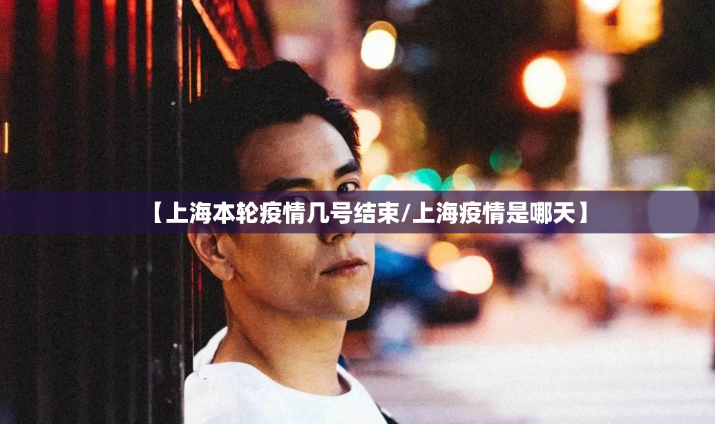 【上海本轮疫情几号结束/上海疫情是哪天】