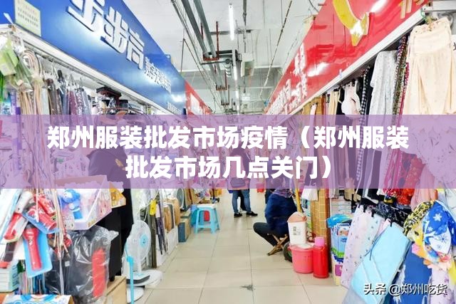 郑州服装批发市场疫情(郑州服装批发市场几点关门) 郑州服装批发市场疫情(郑州服装批发市场几点关门)