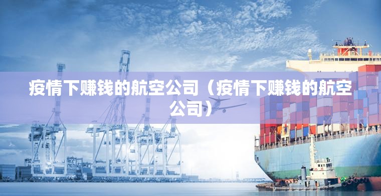 疫情下赚钱的航空公司(疫情下赚钱的航空公司) 疫情下赚钱的航空公司(疫情下赚钱的航空公司)