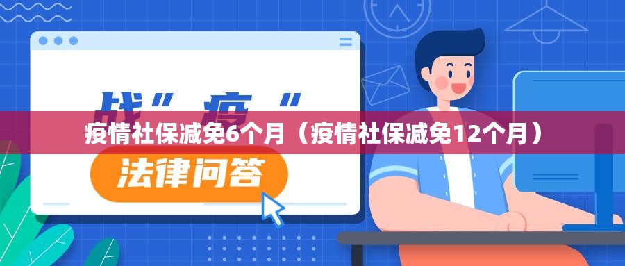 疫情社保减免6个月(疫情社保减免12个月) 疫情社保减免6个月(疫情社保减免12个月)