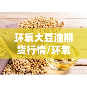 环氧大豆油期货行情/环氧大豆油指标 环氧大豆油期货行情/环氧大豆油指标