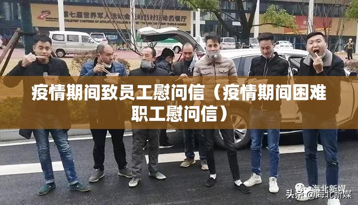 疫情期间致员工慰问信(疫情期间困难职工慰问信) 疫情期间致员工慰问信(疫情期间困难职工慰问信)