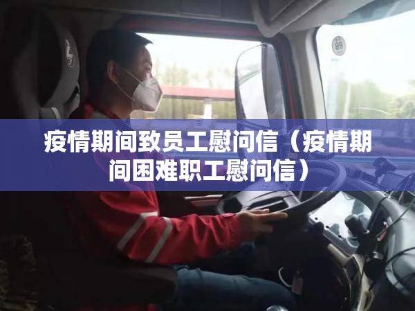 疫情期间致员工慰问信(疫情期间困难职工慰问信) 疫情期间致员工慰问信(疫情期间困难职工慰问信)
