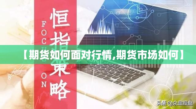 【期货如何面对行情,期货市场如何】 【期货如何面对行情,期货市场如何】