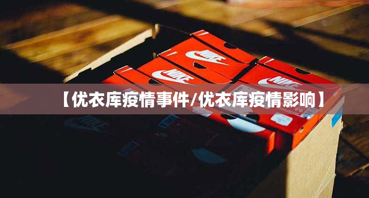 【优衣库疫情事件/优衣库疫情影响】 【优衣库疫情事件/优衣库疫情影响】