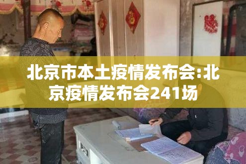 北京市本土疫情发布会:北京疫情发布会241场