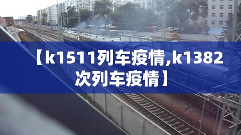 【k1511列车疫情,k1382次列车疫情】 【k1511列车疫情,k1382次列车疫情】