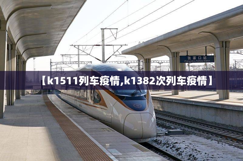 【k1511列车疫情,k1382次列车疫情】 【k1511列车疫情,k1382次列车疫情】