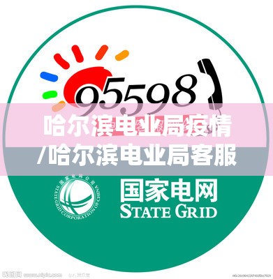 哈尔滨电业局疫情/哈尔滨电业局客服电话95598 哈尔滨电业局疫情/哈尔滨电业局客服电话95598