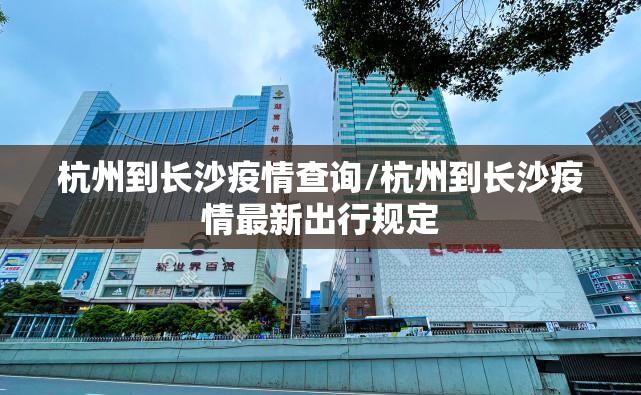 杭州到长沙疫情查询/杭州到长沙疫情最新出行规定 杭州到长沙疫情查询/杭州到长沙疫情最新出行规定