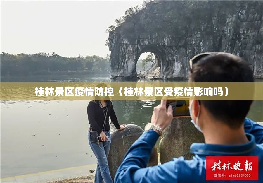 桂林景区疫情防控(桂林景区受疫情影响吗) 桂林景区疫情防控(桂林景区受疫情影响吗)