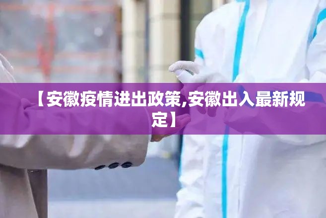 【安徽疫情进出政策,安徽出入最新规定】 【安徽疫情进出政策,安徽出入最新规定】