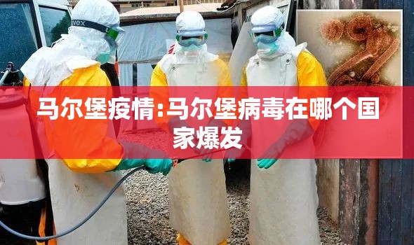 马尔堡疫情:马尔堡病毒在哪个国家爆发 马尔堡疫情:马尔堡病毒在哪个国家爆发