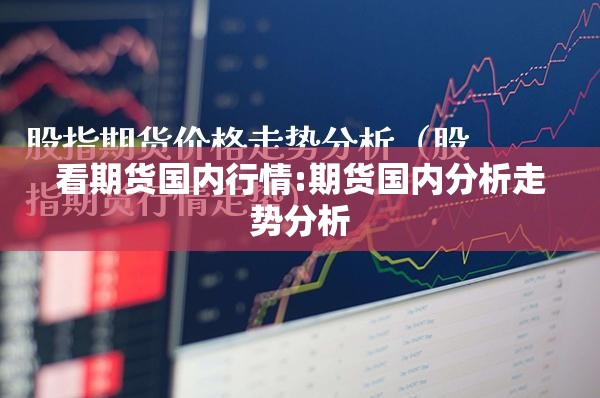 看期货国内行情:期货国内分析走势分析 看期货国内行情:期货国内分析走势分析
